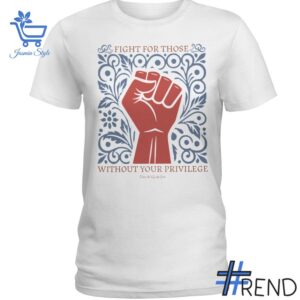 Fight For Those Without Your Privilege Ladies Shirt design displayed on high-quality clothing fabric
