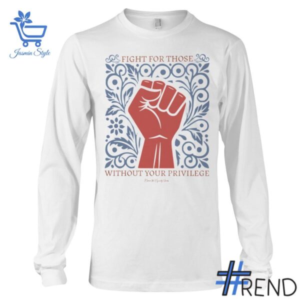 Fight For Those Without Your Privilege Ladies Shirt design displayed on high-quality clothing fabric
