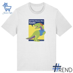 Half of the dinosaurs were female Shirt design displayed on high-quality clothing fabric
