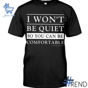 Trendy I Won't Be Quiet So You Can Be Comfortable Shirt featuring bold graphics and modern style