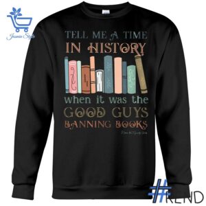 Tell Me A Time In History When It Was The Good Guys Banning Books SHirt design displayed on high-quality clothing fabric