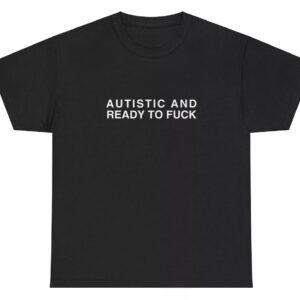 Premium Autistic And Ready To Fck T Shirt built for comfort and a modern lifestyle
