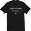 The Don't Bully Me I'll Cum Shirt brings a timeless classic into today’s style