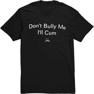The Don't Bully Me I'll Cum Shirt brings a timeless classic into today’s style
