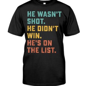 The HE WASN'T SHOT HE DIDN'T WIN HE'S ON THE LIST Shirt brings a timeless classic into today’s style