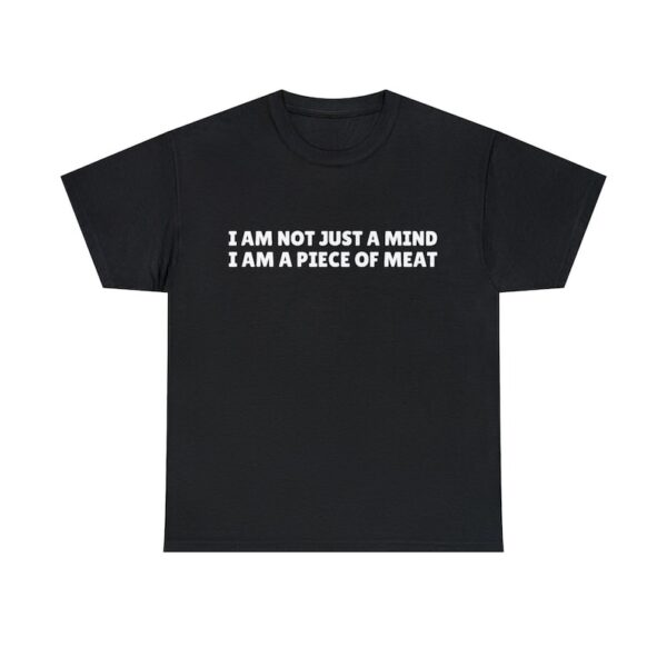 Bold and versatile I Am Not Just a Mind I Am a Piece of Meat Shirt for any occasion.
