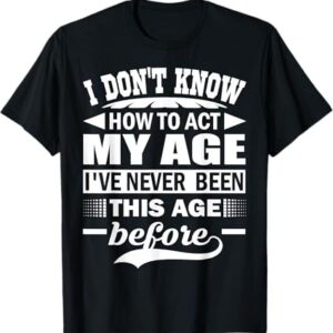 The I Don't Know How To Act My Age I've Never Funny Gift T Shirt T Shirt delivers iconic streetwear energy.