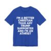 The I'm a Better Christian Than Any Trump Supporter I'm ATHEIST T Shirt brings a timeless classic into today’s style