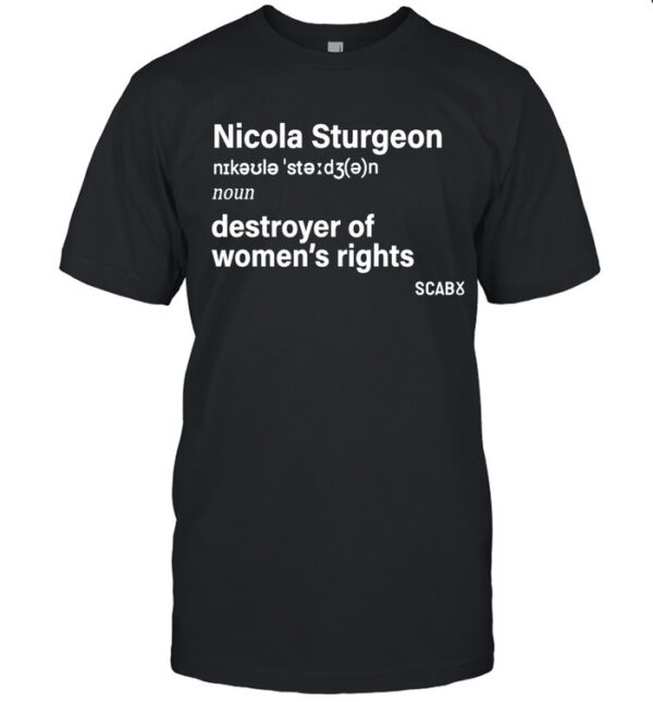 Nicola Sturgeon Of Destroying Women's Rights Shirt featuring a bold design for everyday confidence.