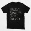 The Racism Is Small Dick energy Shirt delivers iconic streetwear energy.