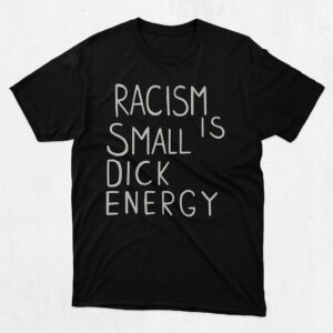 The Racism Is Small Dick energy Shirt delivers iconic streetwear energy.