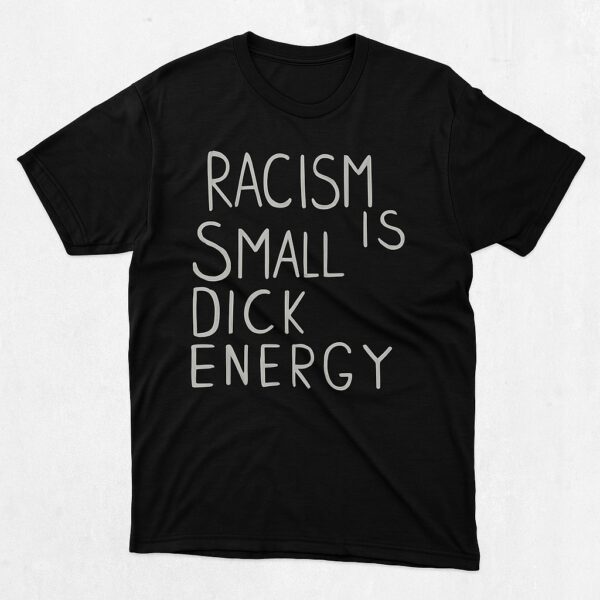 The Racism Is Small Dick energy Shirt delivers iconic streetwear energy.