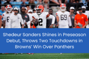 Shedeur Sanders Shines in Preseason Debut, Throws Two Touchdowns in Browns’ Win Over Panthers