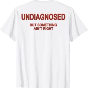 The Undiagnosed but something ain't right T Shirt brings a timeless classic into today’s style