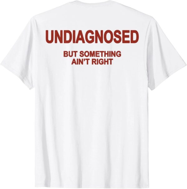 The Undiagnosed but something ain't right T Shirt brings a timeless classic into today’s style