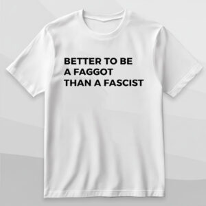 The Better To Be A Faggot Than A Fascist Shirt adds a colorful spark to your wardrobe.