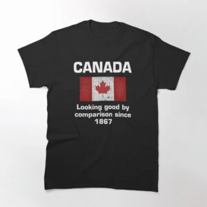 The Canada Looking Good By Comparison Since Shirt adds a colorful spark to your wardrobe.