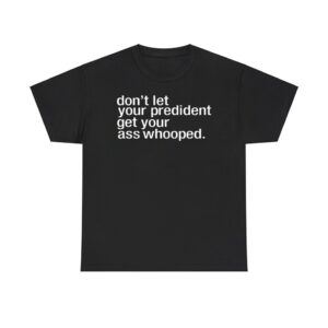Refresh your collection with the timeless Don’t Let Your President You Get Your Ass Whooped Shirt.