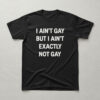 Versatile I Ain't Gay But I Ain't Exactly Not Gay Shirt perfect for casual and sporty looks.