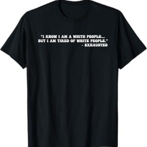 Stylish I Am A White People But I Am Tired Of White People Exhausted T Shirt designed for all-day comfort.