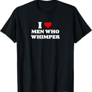 Trendy I Love Men Who Whimper Shirt perfect for casual and streetwear outfits.