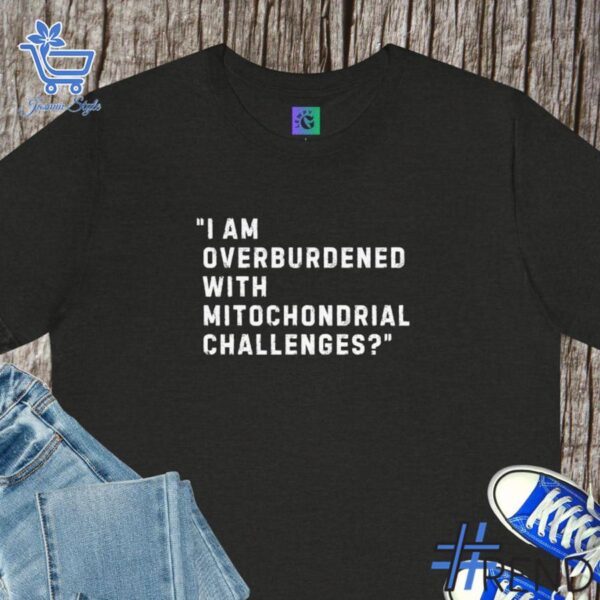 The I am overburdened with mitochondrial challenges Shirt adds a colorful spark to your wardrobe.