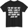 The I'm Not Gay But When I Look at Naked Dudes I Get Horny and Jack Off Shirt brings street-ready confidence to everyday outfits.
