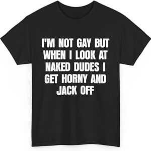 The I'm Not Gay But When I Look at Naked Dudes I Get Horny and Jack Off Shirt brings street-ready confidence to everyday outfits.