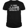 The I’m Sorry Is The Band Interrupting Your Conversation Shirt adds a colorful spark to your wardrobe.