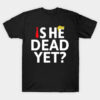 Experience the sleek design of the Is He Dead Yet Shirt.