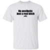 Stylish No Aesthetic Just A Real Bitch Shirt designed for all-day comfort.