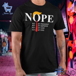 Experience the sleek design of the Nope Not My President Not my King Trump Shirt.