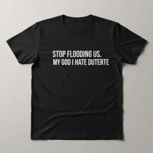 Comfortable Stop Flooding Us My God I Hate Duterte Shirt designed with attention to detail.