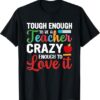 Experience the sleek design of the Tough Enough to Be Teacher Crazy Enough To Love It Shirt.