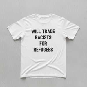 The Will Trade Racists for Refugees T Shirt is built for bold street style.