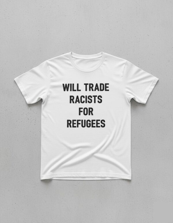 The Will Trade Racists for Refugees T Shirt is built for bold street style.