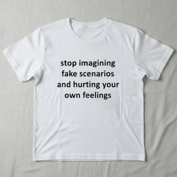 Stylish stop imagining fake scenarios and hurting your own feelings Shirt designed for all-day comfort.