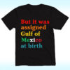 The latest design trend captured perfectly in But It Was Assigned Gulf of Mexico at Birth Shirt.
