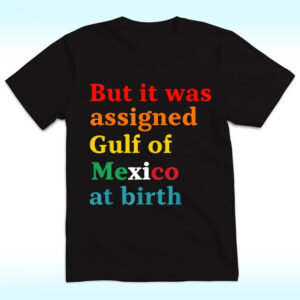 The latest design trend captured perfectly in But It Was Assigned Gulf of Mexico at Birth Shirt.