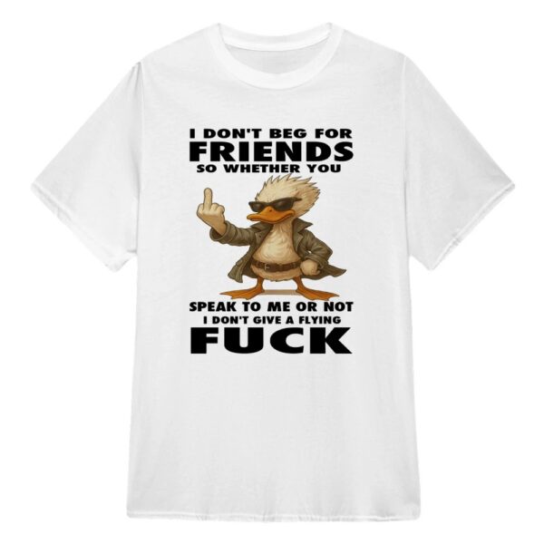 Fresh seasonal style featuring Duck I Don't Beg For Friends So Whether You Speak Shirt.