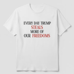 Express your true style with Every Day Trump Steals More Of Our Freedoms Shirt.