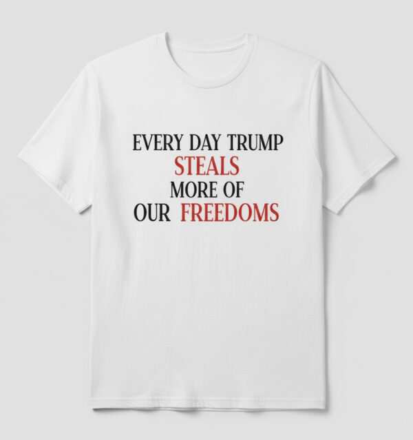 Express your true style with Every Day Trump Steals More Of Our Freedoms Shirt.