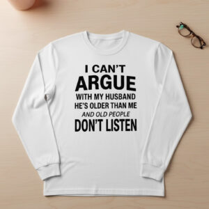 The latest design trend captured perfectly in I can't argue with my husband Old People Don't Listen Shirt 2.