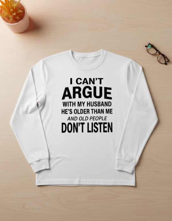 The latest design trend captured perfectly in I can't argue with my husband Old People Don't Listen Shirt 2.