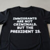 Fresh seasonal style featuring Immigrants Are Not Criminals But The President Is T Shirt.