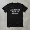 A timeless essential that elevates every outfit: Leave It With Me I Protect The Family Shirt.