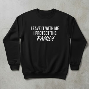 A timeless essential that elevates every outfit: Leave It With Me I Protect The Family Shirt.