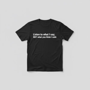 Express your true style with Listen What I Say Shirt.