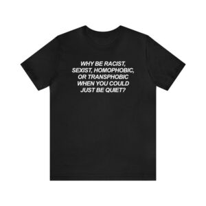 The latest design trend captured perfectly in Why Be Racist Sexist Homophobic Transphobic Shirt.