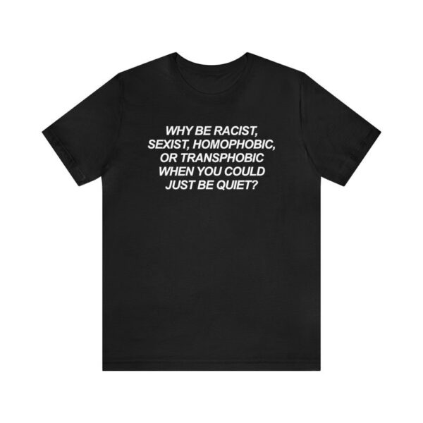 The latest design trend captured perfectly in Why Be Racist Sexist Homophobic Transphobic Shirt.